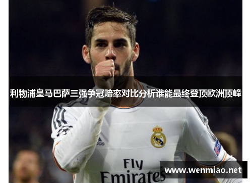 利物浦皇马巴萨三强争冠赔率对比分析谁能最终登顶欧洲顶峰