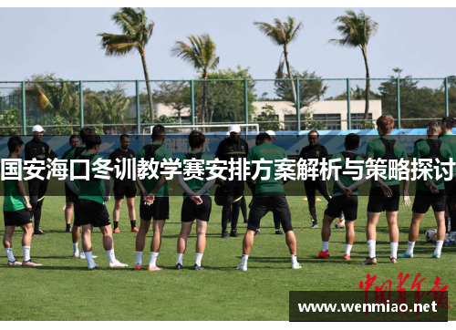 国安海口冬训教学赛安排方案解析与策略探讨