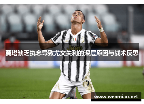 莫塔缺乏执念导致尤文失利的深层原因与战术反思