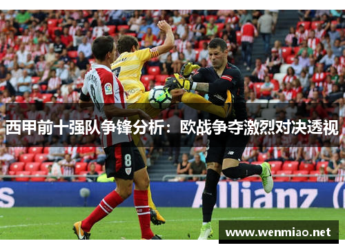 西甲前十强队争锋分析:欧战争夺激烈对决透视 西甲前十强队争锋分析:欧战争夺激烈对决透视