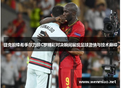 捷克前锋希季尔力拼C罗精彩对决瞬间展现足球激情与技术巅峰