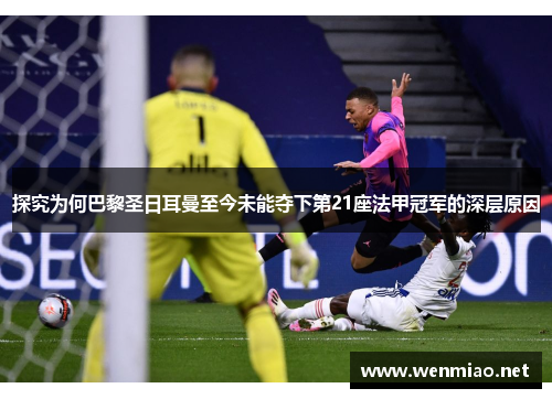 探究为何巴黎圣日耳曼至今未能夺下第21座法甲冠军的深层原因